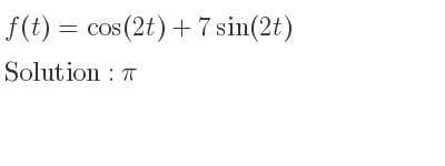The f(t)=cos(2t)+7sin(2t) is pi